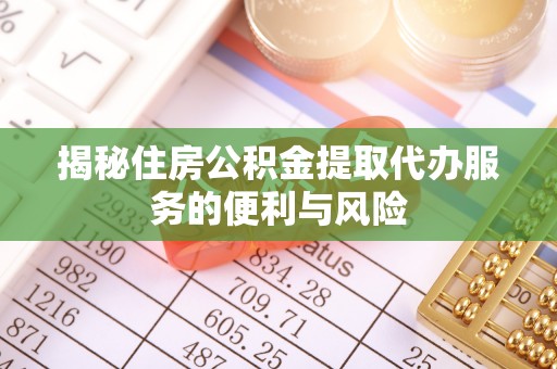 沙鹿揭秘住房公积金提取代办服务的便利与风险