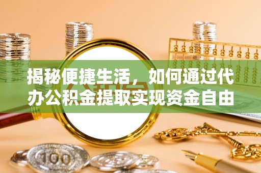 沙鹿揭秘便捷生活，如何通过代办公积金提取实现资金自由