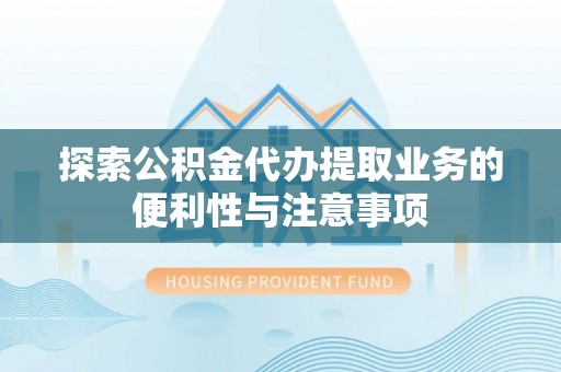 沙鹿探索公积金代办提取业务的便利性与注意事项