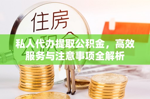 沙鹿私人代办提取公积金，高效服务与注意事项全解析
