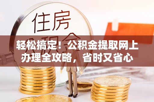 沙鹿轻松搞定！公积金提取网上办理全攻略，省时又省心