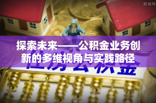 沙鹿探索未来——公积金业务创新的多维视角与实践路径