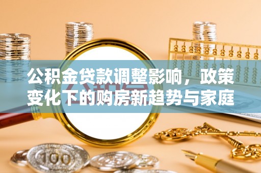 沙鹿公积金贷款调整影响，政策变化下的购房新趋势与家庭财务规划