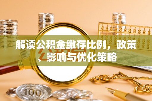 沙鹿解读公积金缴存比例，政策、影响与优化策略