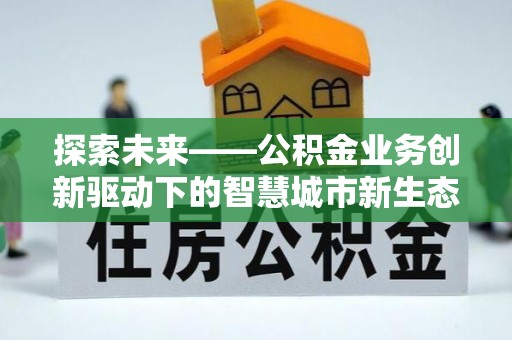 沙鹿探索未来——公积金业务创新驱动下的智慧城市新生态