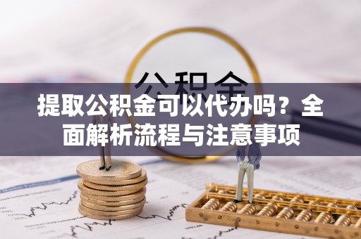 沙鹿提取公积金可以代办吗？全面解析流程与注意事项