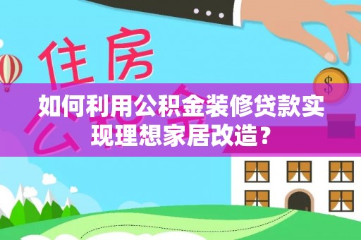 沙鹿如何利用公积金装修贷款实现理想家居改造？