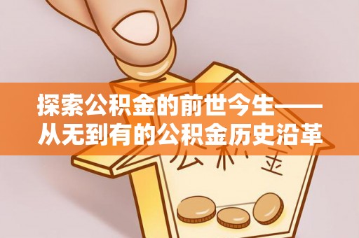 沙鹿探索公积金的前世今生——从无到有的公积金历史沿革