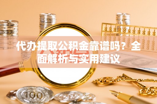 沙鹿代办提取公积金靠谱吗？全面解析与实用建议