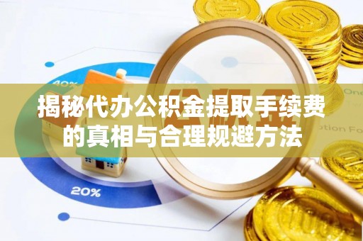 沙鹿揭秘代办公积金提取手续费的真相与合理规避方法