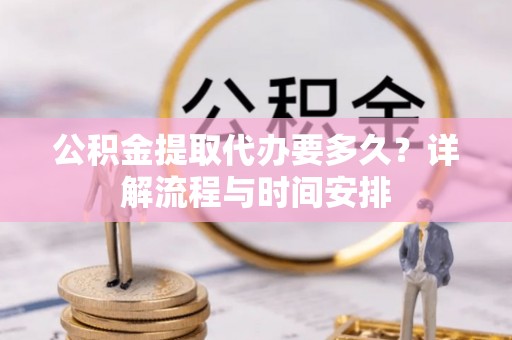 沙鹿公积金提取代办要多久？详解流程与时间安排