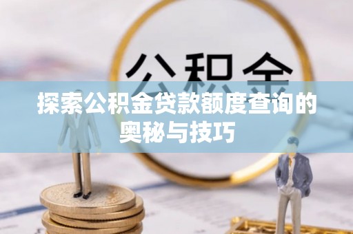 沙鹿探索公积金贷款额度查询的奥秘与技巧