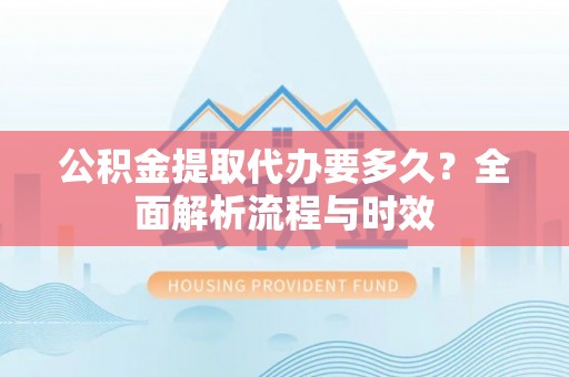 沙鹿公积金提取代办要多久？全面解析流程与时效