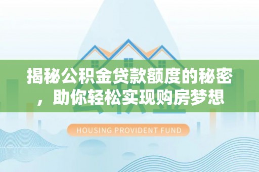 沙鹿揭秘公积金贷款额度的秘密，助你轻松实现购房梦想