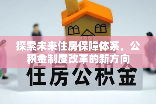 沙鹿探索未来住房保障体系，公积金制度改革的新方向
