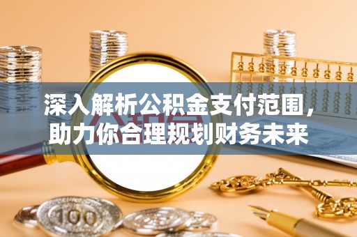沙鹿深入解析公积金支付范围，助力你合理规划财务未来