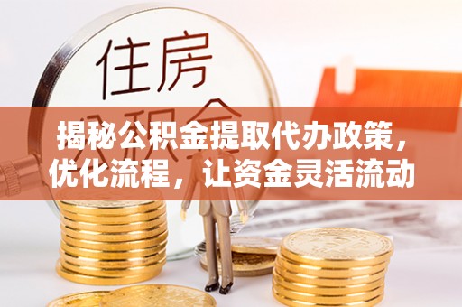 沙鹿揭秘公积金提取代办政策，优化流程，让资金灵活流动
