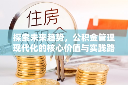 沙鹿探索未来趋势，公积金管理现代化的核心价值与实践路径