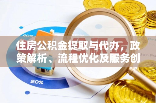 沙鹿住房公积金提取与代办，政策解析、流程优化及服务创新
