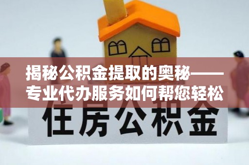 沙鹿揭秘公积金提取的奥秘——专业代办服务如何帮您轻松搞定