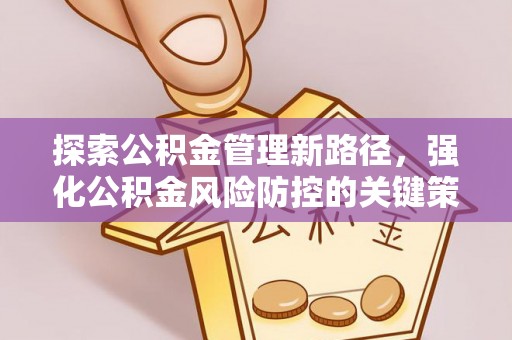沙鹿探索公积金管理新路径，强化公积金风险防控的关键策略