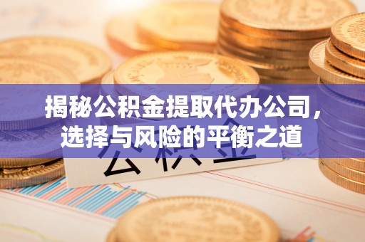 沙鹿揭秘公积金提取代办公司，选择与风险的平衡之道