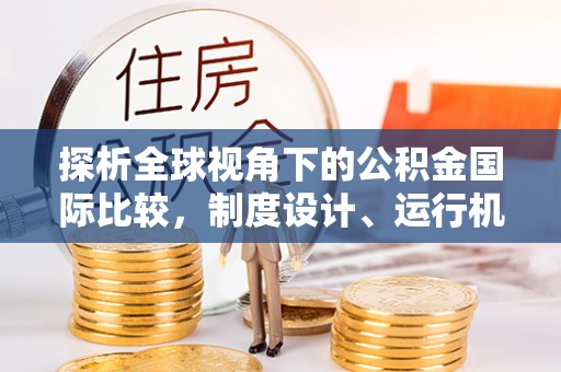 沙鹿探析全球视角下的公积金国际比较，制度设计、运行机制与未来趋势