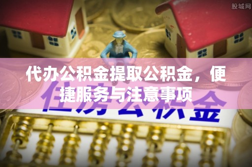 沙鹿代办公积金提取公积金，便捷服务与注意事项