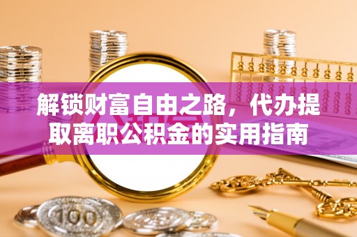 沙鹿解锁财富自由之路，代办提取离职公积金的实用指南