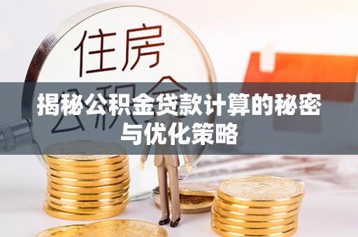 沙鹿揭秘公积金贷款计算的秘密与优化策略