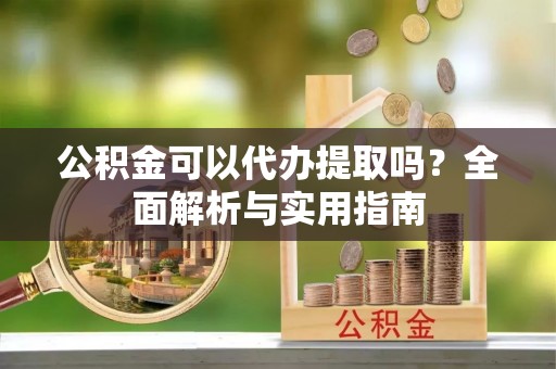 沙鹿公积金可以代办提取吗？全面解析与实用指南