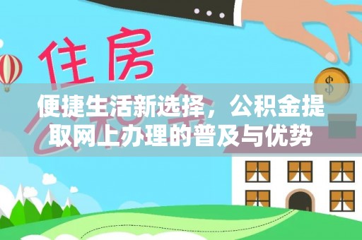 沙鹿便捷生活新选择，公积金提取网上办理的普及与优势