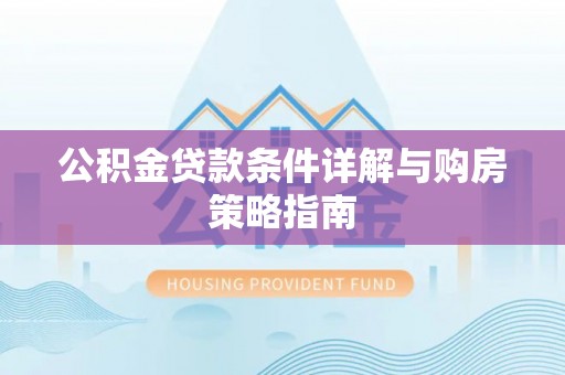 沙鹿公积金贷款条件详解与购房策略指南