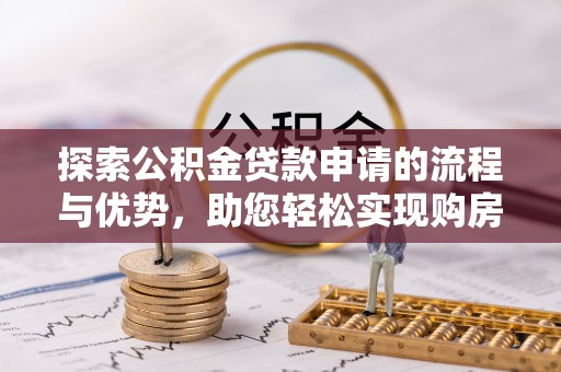 沙鹿探索公积金贷款申请的流程与优势，助您轻松实现购房梦想