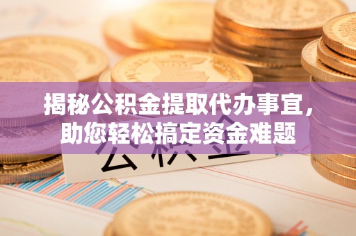 沙鹿揭秘公积金提取代办事宜，助您轻松搞定资金难题