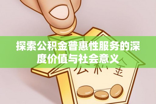 沙鹿探索公积金普惠性服务的深度价值与社会意义