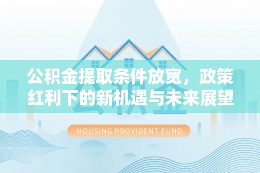 沙鹿公积金提取条件放宽，政策红利下的新机遇与未来展望