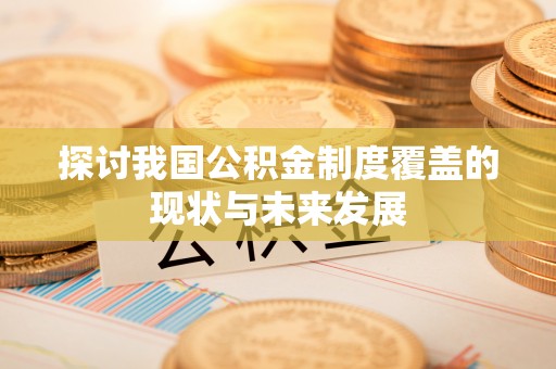 沙鹿探讨我国公积金制度覆盖的现状与未来发展