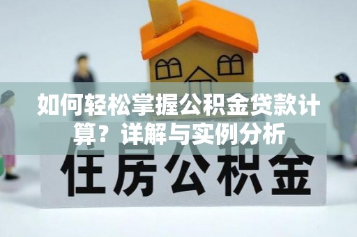 沙鹿如何轻松掌握公积金贷款计算？详解与实例分析
