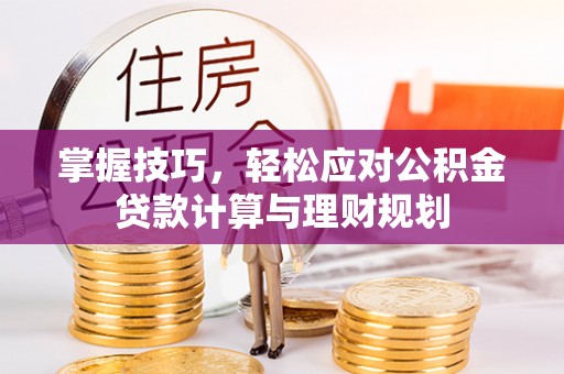 沙鹿掌握技巧，轻松应对公积金贷款计算与理财规划