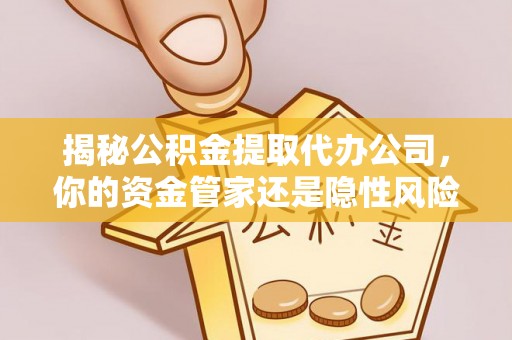 沙鹿揭秘公积金提取代办公司，你的资金管家还是隐性风险？