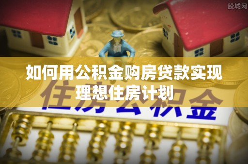 沙鹿如何用公积金购房贷款实现理想住房计划