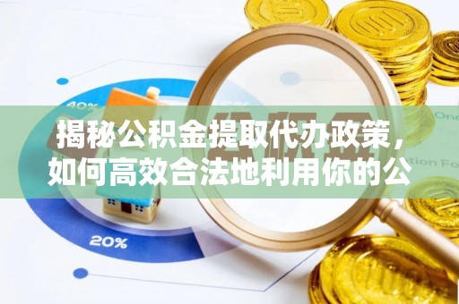 沙鹿揭秘公积金提取代办政策，如何高效合法地利用你的公积金