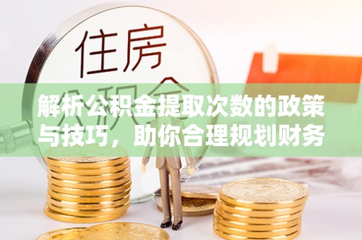 沙鹿解析公积金提取次数的政策与技巧，助你合理规划财务未来