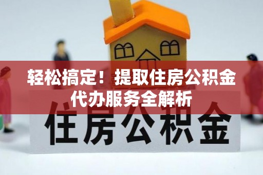 沙鹿轻松搞定！提取住房公积金代办服务全解析