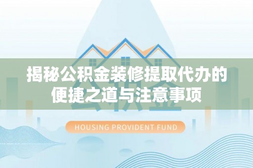 沙鹿揭秘公积金装修提取代办的便捷之道与注意事项