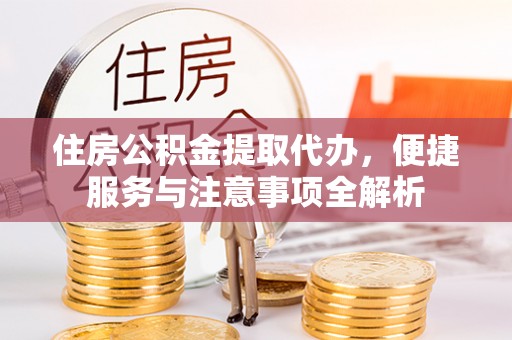 沙鹿住房公积金提取代办，便捷服务与注意事项全解析