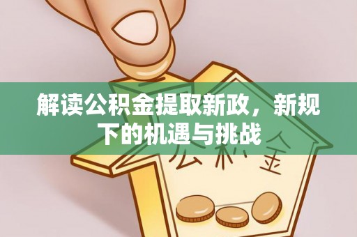 沙鹿解读公积金提取新政，新规下的机遇与挑战