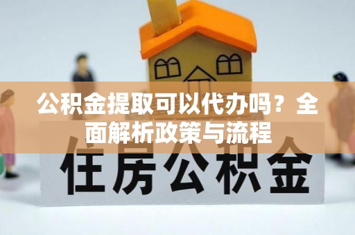 沙鹿公积金提取可以代办吗？全面解析政策与流程