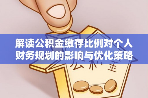 沙鹿解读公积金缴存比例对个人财务规划的影响与优化策略